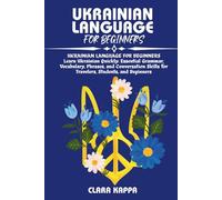 UKRAINIAN LANGUAGE FOR BEGINNERS: Learn Ukrainian Quickly: Essential Grammar, Vocabulary, Phrases, and Conversation Skills for Travelers, Students, and Beginners