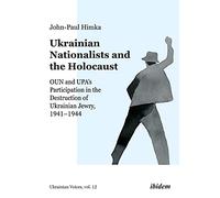 Ukrainian Nationalists and the Holocaust: OUN and UPA’s Participation in the Destruction of Ukrainian Jewry, 1941-1944: OUN and UPA’s ... the Destruction of Ukrainian Jewry, 1941-1944