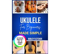 ukulele for beginners made simple: A Step-By-Step Guide To Play Easy Songs, Master Chords & Strumming Patterns The Ultimate Beginner’s Handbook to Start Playing Ukulele with Confidence