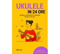 Ukulele in 24 ore: Impara a suonare in maniera facile e veloce