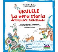 Ukulele. La vera storia della pulce saltellante. Avventura sonora per bambini con schede didattiche per cantare e suonare insieme. Ediz. a colori. Con playlist online