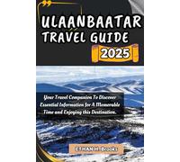 ULAANBAATAR TRAVEL GUIDE 2025: Your Travel Companion To Discover Essential Information for A Memorable Time and Enjoying this Destination.