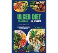 ULCER DIET COOKBOOK FOR BEGINNER: Holistic and Therapeutic Recipes for Beginners Looking to Manage and Alleviate Ulcer Symptoms Naturally