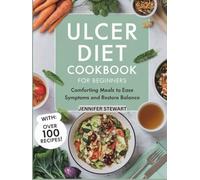 ULCER DIET COOKBOOK FOR BEGINNERS: Comforting Meals to Ease Symptoms and Restore Balance