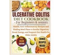 Ulcerative Colitis Diet Cookbook - for beginners & Seniors: Gentle, Anti-Inflammatory Recipes and Healing Meal Plans to Soothe Digestion, Boost Energy, and Support Gut Health for Older Adults