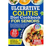 Ulcerative Colitis Diet Cookbook for Seniors: Easy and Delicious Low-Fiber, Gut-Friendly Creations Designed to Improve Digestive Health, Boost Nutrient Absorption, and Calm Intestinal Irritation