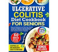 Ulcerative Colitis Diet Cookbook for Seniors: Easy and Delicious Low-Fiber, Gut-Friendly Creations Designed to Improve Digestive Health, Boost Nutrient Absorption, and Calm Intestinal Irritation