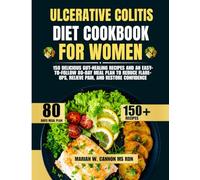 Ulcerative Colitis Diet Cookbook For Women: 150 Delicious Gut-Healing Recipes and an Easy-to-Follow 80-Day Meal Plan to Reduce Flare-Ups, Relieve Pain, and Restore Confidence