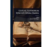 Ulfilae, Gothorum Episcopi Opera Omnia
