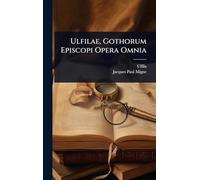 Ulfilae, Gothorum Episcopi Opera Omnia