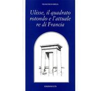 Ulisse, il quadrato rotondo e l'attuale re di Francia - Orilia Francesco