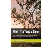 Ulivi - Tra Terra e Cielo: Una guida pratica alla scoperta della coltivazione degli ulivi e della raccolta dei loro frutti