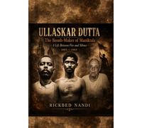 ULLASKAR DUTTA - The Bomb-Maker of Maniktala: A Life Between Fire and Silence - 1885 - 1965