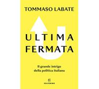 Ultima fermata. Il grande intrigo della politica italiana