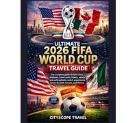 Ultimate 2026 FIFA World Cup Travel Guide: The Complete Guide to Host Cities, Stadiums, Travel Costs, Tickets, Safety, and Unforgettable Match Experiences Across the USA, Canada, and Mexico