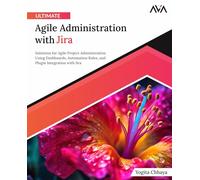 Ultimate Agile Administration with Jira: Solutions for Agile Project Administration Using Dashboards, Automation Rules, and Plugin Integration with Jira (English Edition)