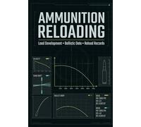 Ultimate Ammunition Reloading Log Book: Complete Handloading Journal And Cartridge Data Tracker For Precision Shooters To Record Ballistics