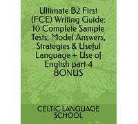 Ultimate B2 First (FCE) Writing Guide: 10 Complete Sample Tests, Model Answers, Strategies & Useful Language + Use of English part 4 BONUS