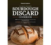 Ultimate Beginner Sourdough Discard Cookbook: 100 Delicious Bread and Gluten-Free Recipes Using Sourdough Discard | A Full-Color, Zero-Waste Cookbook for Sustainable Baking