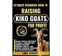 ULTIMATE BEGINNERS GUIDE TO RAISING KIKO GOATS FOR PROFIT: Unlock Proven Strategies to Build a Thriving Goat Farming Business, Maximize Profits, and Achieve Financial Freedom-No Experience Needed