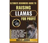 ULTIMATE BEGINNERS GUIDE TO RAISING LLAMAS FOR PROFIT: Step-by-Step Strategies to Start, Manage, and Grow a Successful Llama Farming Business from Scratch