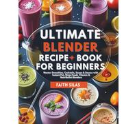 Ultimate Blender Recipe Book for Beginners: Master Smoothies, Cocktails, Soups & Sauces with Instant Pot, Ninja Foodi, Vitamix & NutriBullet Blenders