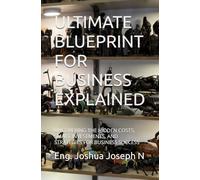 ULTIMATE BLUEPRINT FOR BUSINESS EXPLAINED: UNCOVERING THE HIDDEN COSTS, SMART INVESTMENTS, AND STRATEGIES FOR BUSINESS SUCCESS