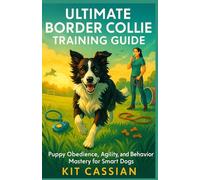 Ultimate Border Collie Training Guide: Puppy Obedience, Agility, and Behavior Mastery for Smart Dogs