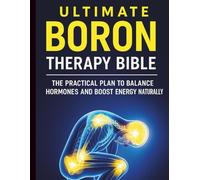 Ultimate Boron Therapy Bible: Balance Hormones, Strengthen Bones, and Boost Vitality Naturally
