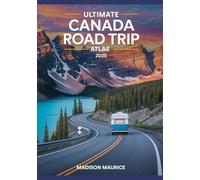 Ultimate Canada Road Trip Atlas 2025: Your Complete Guide to Routes, Hidden Gems, Travel Tips, Itineraries for an Unforgettable Canadian Adventure