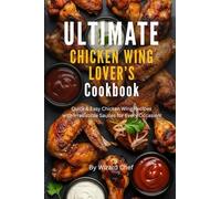 ULTIMATE Chicken Win Lover’s Cookbook: Quick & Easy Chicken Wing Recipes with Irresistible Sauces for Every Occasion!
