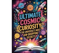ULTIMATE COSMIC CURIOSITY: THE UNIVERSE’S MOST JAW-DROPPING SECRETS
