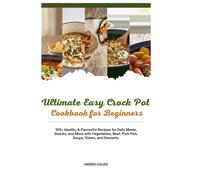 Ultimate Easy Crock Pot Cookbook for Beginners: 100+ Healthy & Flavourful Recipes for Daily Meals, Snacks, and More with Vegetables, Beef, Pork Fish, Soups, Stews, and Desserts.