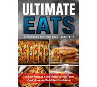 Ultimate Eats, A Cookbook For Teen Boys Ages 12-17: 100 Easy Recipes + Life Hacks to Help Teens Cook, Grow, and Build Real Confidence