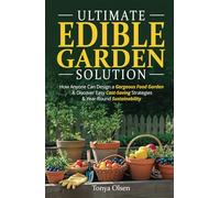 Ultimate Edible Garden Solution: How Anyone Can Design a Gorgeous Food Garden & Discover Easy Cost-Saving Strategies & Year-Round Sustainability