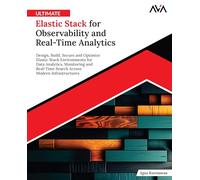 Ultimate Elastic Stack for Observability and Real-Time Analytics: Design, Build, Secure and Optimize Elastic Stack Environments for Data Analytics, ... Modern Infrastructures (English Edition)