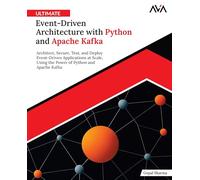 Ultimate Event-Driven Architecture with Python and Apache Kafka: Architect, Secure, Test, and Deploy Event-Driven Applications at Scale, Using the Power of Python and Apache Kafka (English Edition)