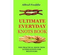 ULTIMATE EVERYDAY KNOTS BOOK: THE PRACTICAL SHOW HOW GUIDES KNOTS FOR BEGINNERS