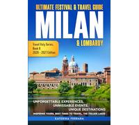 Ultimate Festival & Travel Guide Milan & Lombardy: Unforgettable Experiences, Unmissable Events, Unique Destinations, Inspiring Tours, Best Times to Travel, The Italian Lakes, 2026-2027 Edition