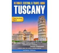 Ultimate Festival & Travel Guide Tuscany: Unforgettable Experiences, Unmissable Events, Unique Itineraries, Florence, Siena, Pisa, Arezzo, Cortona & Beyond: 8