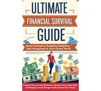 Ultimate Financial Survival Guide : Master Emergency Budgeting, Debt Management & Smart Money Moves: Practical Step-by-Step Methods to Stretch Every ... Fund, Manage Credit & Secure Your Future