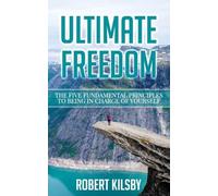 ULTIMATE FREEDOM: The Five Fundamental Principles to Being in Charge of Yourself