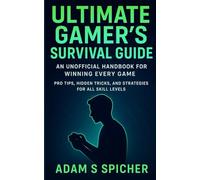 Ultimate Gamer’s Survival Guide: An Unofficial Handbook for Winning Every Game Pro Tips, Hidden Tricks, and Strategies for All Skill Levels