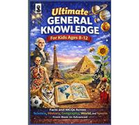 Ultimate General Knowledge for Kids: Facts and MCQs Across Science, History, Geography, India & the World, and Sports - From Basic to Advanced Topics for Curious Young Minds