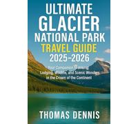 Ultimate Glacier National Park Travel Guide 2025-2026: Your Companion to Hiking, Lodging, Wildlife, and Scenic Wonders in the Crown of the Continent