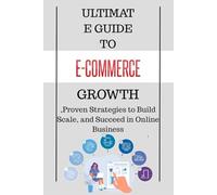 Ultimate Guide to E-Commerce Growth: Proven Strategies to Build, Scale, and Succeed in Online Business