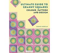 Ultimate Guide to Granny Squares: Colour, Pattern and Design: Colourful and Contemporary Crochet Blocks