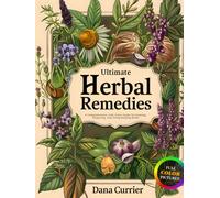 Ultimate Herbal Remedies: A Comprehensive, Full-Color Guide to Growing, Preparing, and Using Healing Herbs