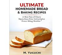 Ultimate Homemade Bread & Baking Recipes: Easy, Delicious, and Foolproof Recipes for Fresh Bread, Pastries, and Sweet Treats