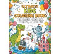 Ultimate Kids Coloring Book: Dinosaurs, Unicorns, Robots, and More